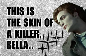 THIS IS THE SKIN OF A KILLER, BELLA...